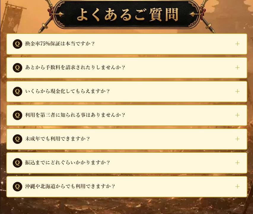 買取無双公式サイトのよくあるご質問。換金率75%保証は本当ですか、あとから手数料を請求されたりしませんか、いくらから現金化してもらえますか、未成年でも利用できますか、振込までにどれぐらいかかりますか等