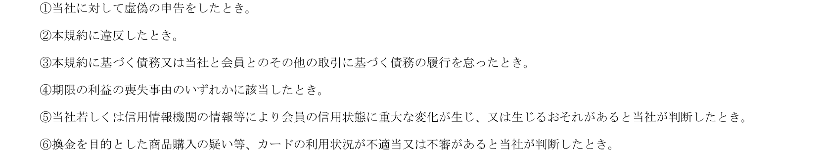 〈カード会員規約〉A05914 第26条⑴。本規約に違反したときや、換金を目的とした商品購入の疑い等で利用状況が不適当又は不審と判断したときなどは、通知・催告等をせずに会員資格を取消すことができると定めている