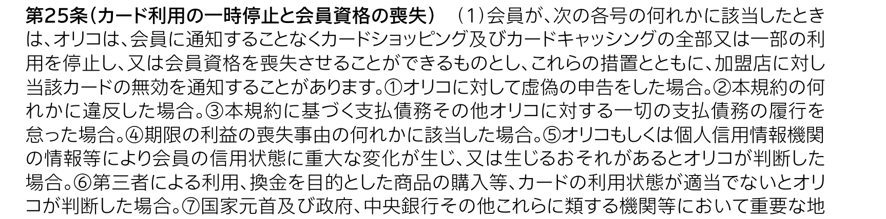 オリコ クレジットカード会員規約 第25条(1)。第三者による利用、換金を目的とした商品の購入等、カードの利用状態が適当でないと判断した場合は、通知することなく利用を停止し又は会員資格を喪失させることができると定めている