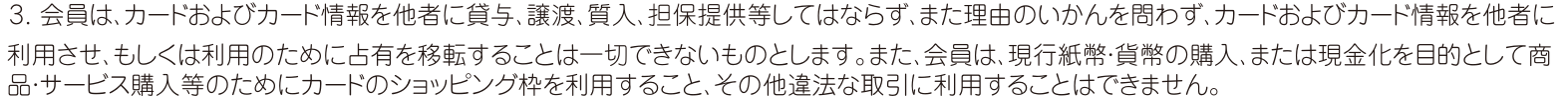 大丸松坂屋カード会員規約 第6条3項。現行紙幣・貨幣の購入、または現金化を目的として商品・サービス購入等のためにカードのショッピング枠を利用すること、その他違法な取引に利用することはできないと定めている