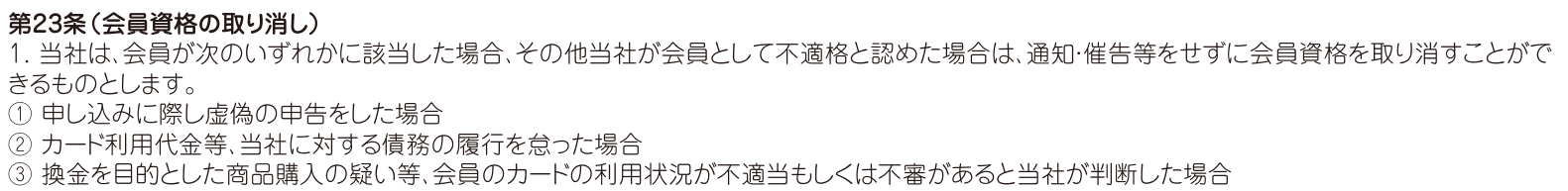 会員規約 第23条1項。通知・催告等をせずに会員資格を取り消すことができるとし、③で換金を目的とした商品購入の疑い等を挙げている