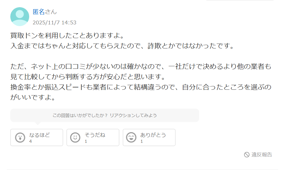 Yahoo!知恵袋の買取ドンに関する回答。利用したことがあり、入金まで対応してもらえたので詐欺ではなかった、口コミが少ないので他の業者も比較してから判断する方が安心という内容