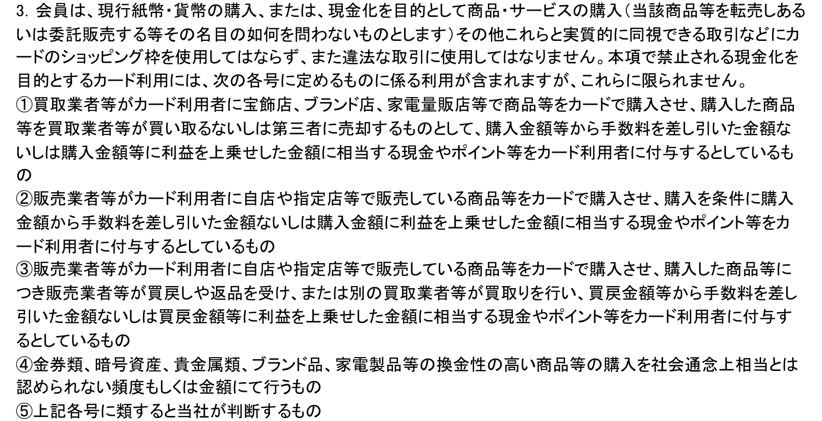三井住友カード会員規約 第6条3項。現金化を目的とした購入などにショッピング枠を使用してはならないとし、例として家電量販店等で商品を購入させる取引や家電製品等の換金性の高い商品の購入を挙げている