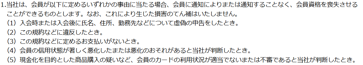 ファミマカード会員規約 第32条1項。通知によりまたは通知することなく会員資格を喪失させることができるとし、第5号で現金化を目的とした商品購入の疑いなどを挙げている