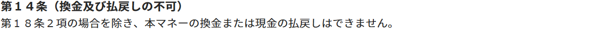 FamiPay利用規約 第14条。第18条2項の場合を除き本マネーの換金または現金の払戻しはできないと定めている