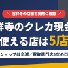 吉祥寺のクレジットカード現金化で使える店舗は買取専門店5店。金券ショップは閉店が続いていることをまとめたアイキャッチ