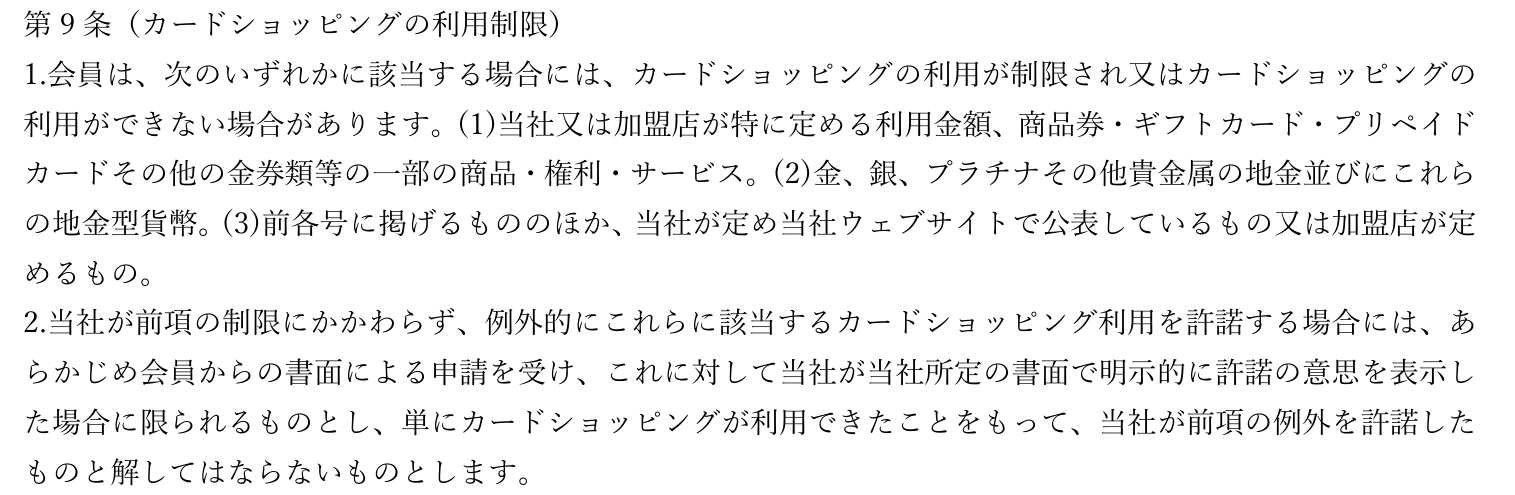 会員規約 第二章第9条。金券類や貴金属の地金の利用を制限し、例外は書面の申請と書面による許諾に限られ、カードショッピングが利用できたことを許諾と解してはならないと定めている