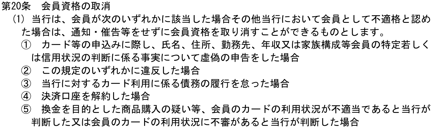 会員規定 第20条(1)。通知・催告等をせずに会員資格を取り消すことができるとし、決済口座の解約や、換金を目的とした商品購入の疑い等を挙げている