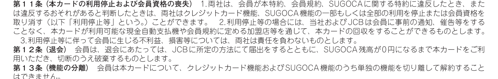 JQ SUGOCA JCB特約 第11条〜第13条。規約違反の場合にクレジットカード機能とSUGOCA機能の一部または全部の利用を停止または会員資格を取り消せ、単独の機能を切り離して解約することはできないと定めている