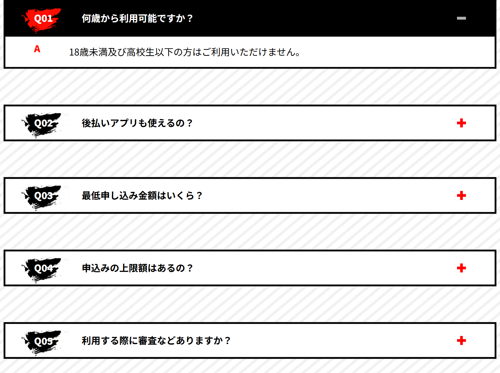 即金キンタロウ公式サイトのよくある質問。Q01何歳から利用可能ですか(18歳未満及び高校生以下の方は利用不可)、Q02後払いアプリも使えるの、Q03最低申し込み金額はいくら、Q04申込みの上限額はあるの、Q05利用する際に審査などありますか