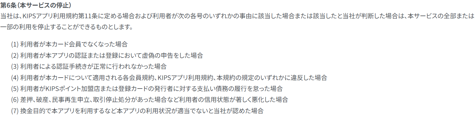 KIPSアプリ支払いサービス規約 第6条。各会員規約への違反や支払い債務の不履行のほか、(7)換金目的で本アプリを利用するなど利用状況が適当でないと認めた場合にサービスを停止できると定めている