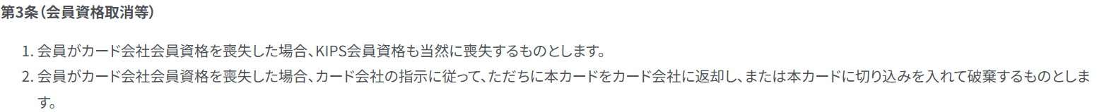 KIPSカード会員特約 第3条。会員がカード会社会員資格を喪失した場合、KIPS会員資格も当然に喪失し、カードを返却または破棄すると定めている