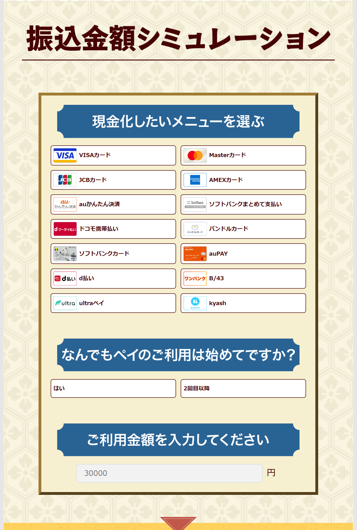 なんでもペイ公式サイトの振込金額シミュレーション。現金化したいメニュー(VISA・Master・JCB・AMEX・auかんたん決済・ソフトバンクまとめて支払い・ドコモ携帯払い・バンドルカード・ソフトバンクカード・auPAY・d払い・B/43・ultraペイ・kyash)を選び、初回か2回目以降かと利用金額を入力する画面
