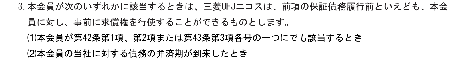 OPクレジット（Visa/Mastercard）規約 第47条3項。本会員が第43条第3項各号の一つにでも該当するときなどは、三菱UFJニコスは保証債務の履行前でも事前に求償権を行使できると定めている