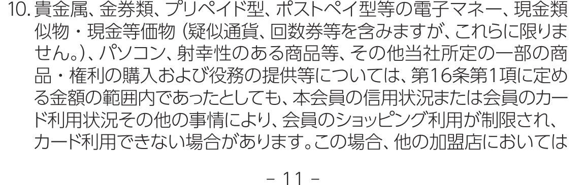 セブンカード・プラス会員規約 第18条第10項。貴金属、金券類、プリペイド型やポストペイ型の電子マネー、現金類似物・現金等価物、パソコン、射幸性のある商品等については、第16条第1項に定める金額の範囲内であってもショッピング利用が制限される場合があると定めている