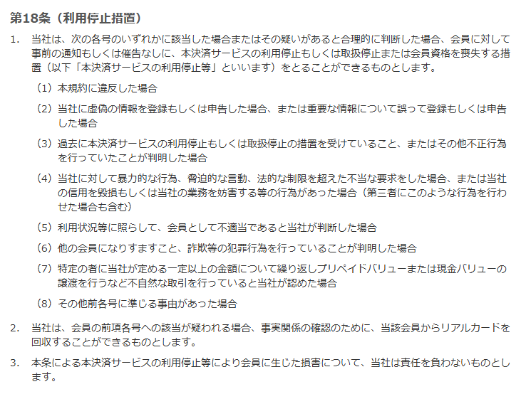 決済サービス会員規約 第18条（利用停止措置）。各号に該当した場合またはその疑いがあると合理的に判断した場合、事前の通知もしくは催告なしに利用停止または会員資格を喪失する措置をとれること、リアルカードの回収、損害について責任を負わないことを定めている