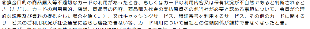 セブンCSカード規約 第25条(1)⑥。換金目的の商品購入等不適切なカードの利用があったときや、利用内容又は保有状況が不自然であると判断されるときを会員資格の喪失事由としている