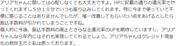 Yahoo!知恵袋の即日アリアちゃんについての質問へのベストアンサー。HPに記載のとおりの還元率で5分10分で振り込まれる、改善してほしいのは振込手数料が引かれる点という回答