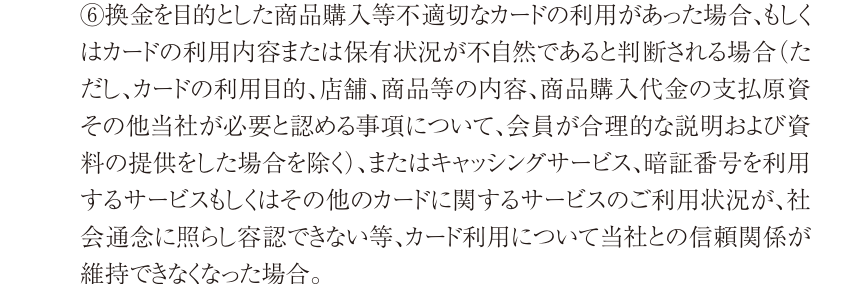 タカシマヤカード会員規約 第27条(1)⑥。換金を目的とした商品購入等の不適切な利用や、利用内容または保有状況が不自然と判断される場合を、会員資格の喪失などの対象としている