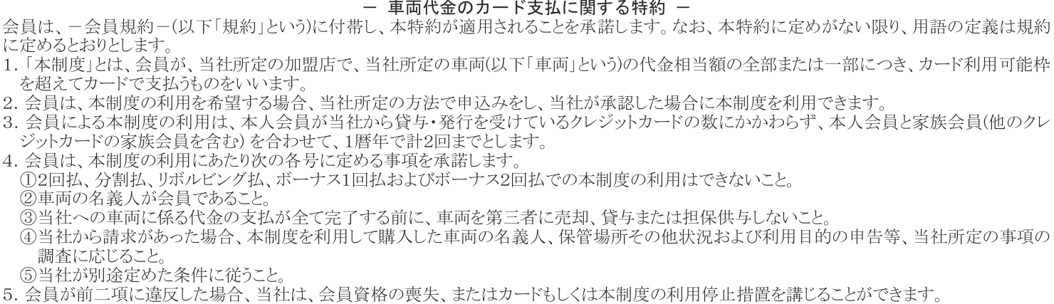 車両代金のカード支払に関する特約。カード利用可能枠を超えて車両代金を払える制度で、完済前に車両を売却・貸与・担保供与しないことなどを定め、違反すれば会員資格の喪失などの措置をとれるとしている