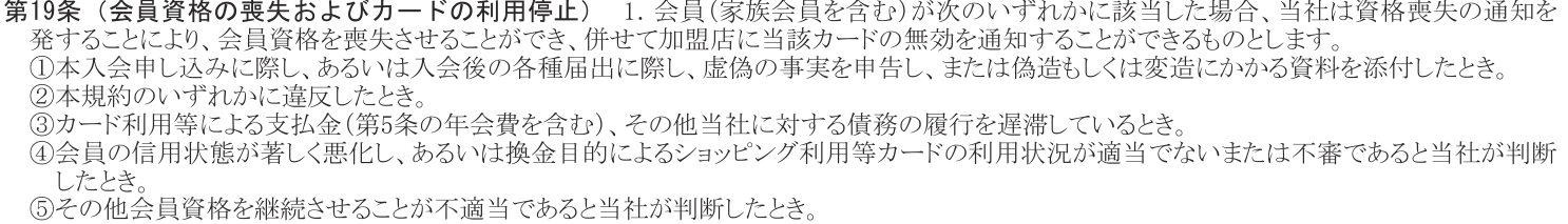 規約 第19条1項。資格喪失の通知を発することで会員資格を喪失させられるとし、④で換金目的によるショッピング利用等カードの利用状況が適当でないまたは不審であると当社が判断したときを挙げている
