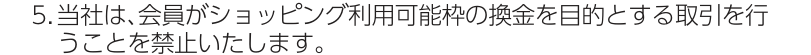 UCSカード会員規約 第7条5項。当社は、会員がショッピング利用可能枠の換金を目的とする取引を行うことを禁止すると定めている