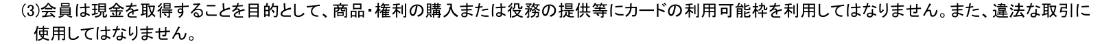 ゆめカード会員規約 第Ⅱ章第1条(3)。会員は現金を取得することを目的として、商品・権利の購入または役務の提供等にカードの利用可能枠を利用してはならないと定めている