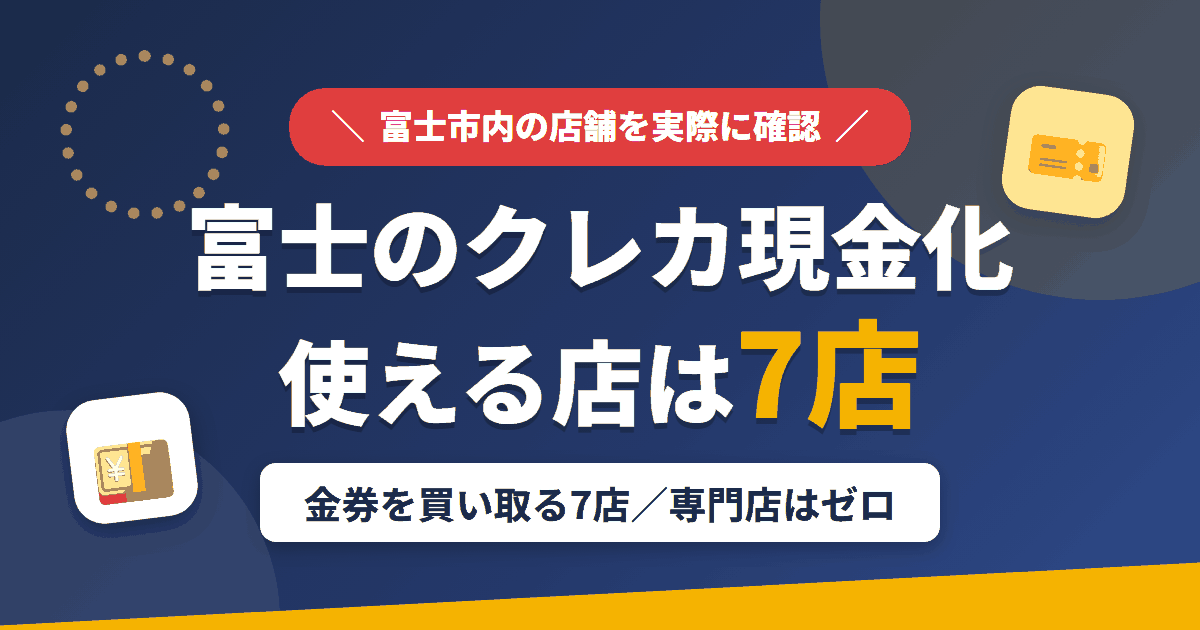 富士のクレジットカード現金化で使える店舗は金券を買い取る7店。来店型の現金化専門店は富士にないとまとめたアイキャッチ