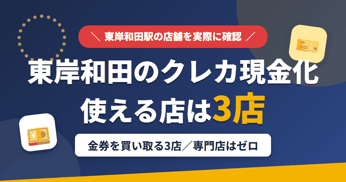 東岸和田のクレジットカード現金化で使える店舗は金券を買い取る3店。来店型の現金化専門店は東岸和田にないとまとめたアイキャッチ