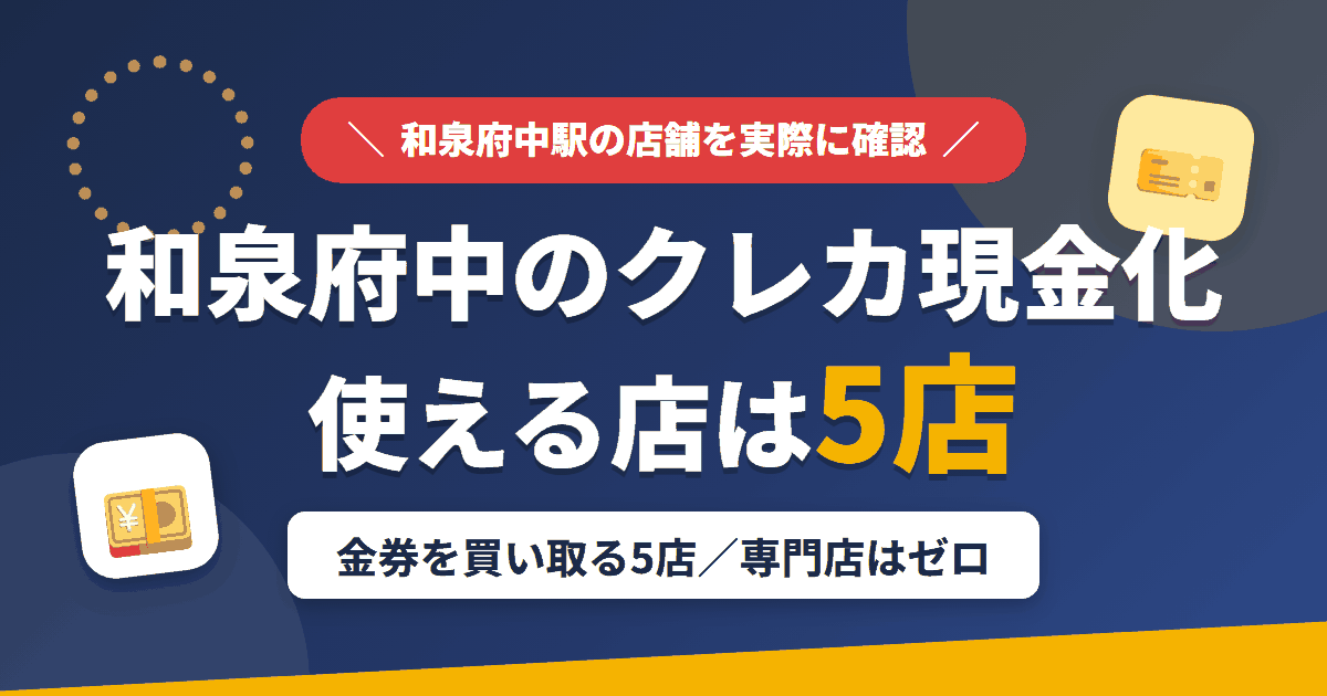 和泉府中のクレジットカード現金化で使える店舗は金券を買い取る5店。来店型の現金化専門店は和泉府中にないとまとめたアイキャッチ